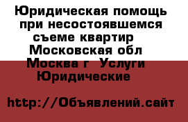 Юридическая помощь при несостоявшемся съеме квартир. - Московская обл., Москва г. Услуги » Юридические   
